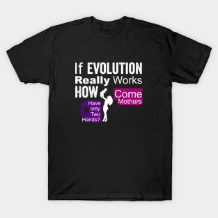 if evolution really works, how come mothers have only two hands? T-Shirt